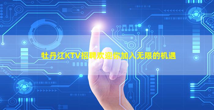 牡丹江KTV招聘欢迎你加入无限的机遇